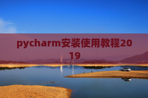 pycharm安装使用教程2019 pycharm安装使用教程2019